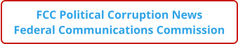 FCC Political Corruption News Federal Communications Commission